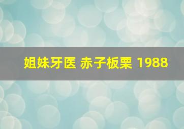 姐妹牙医 赤子板栗 1988